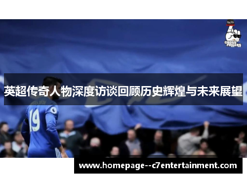 英超传奇人物深度访谈回顾历史辉煌与未来展望