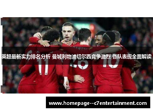 英超最新实力排名分析 曼城利物浦切尔西竞争激烈 各队表现全面解读 英超最新实力排名分析 曼城利物浦切尔西竞争激烈 各队表现全面解读