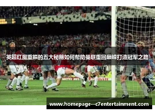 英超红魔重振的五大秘籍如何帮助曼联重回巅峰打造冠军之路 英超红魔重振的五大秘籍如何帮助曼联重回巅峰打造冠军之路