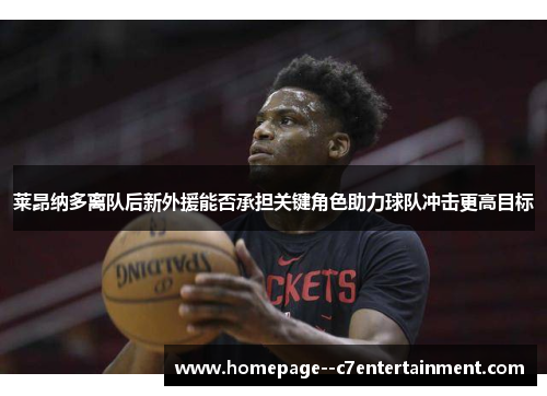 莱昂纳多离队后新外援能否承担关键角色助力球队冲击更高目标