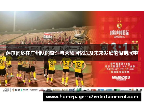 萨尔瓦多在广州队的奋斗与荣耀回忆以及未来发展的深刻展望