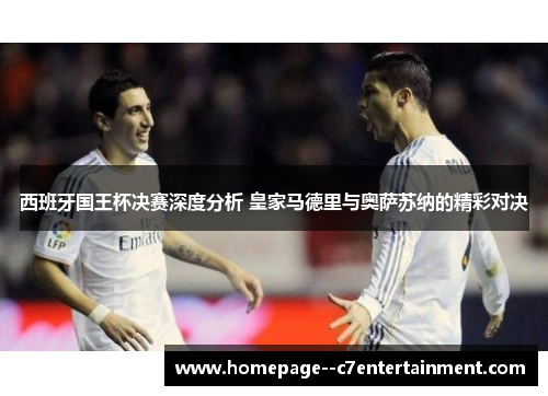 西班牙国王杯决赛深度分析 皇家马德里与奥萨苏纳的精彩对决