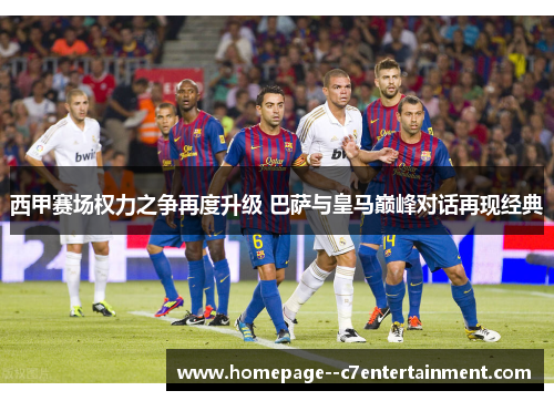 西甲赛场权力之争再度升级 巴萨与皇马巅峰对话再现经典