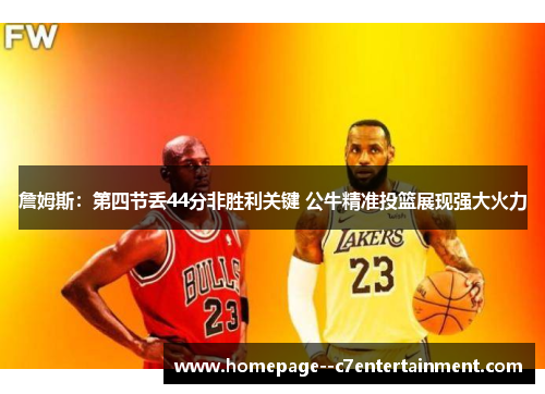 詹姆斯：第四节丢44分非胜利关键 公牛精准投篮展现强大火力