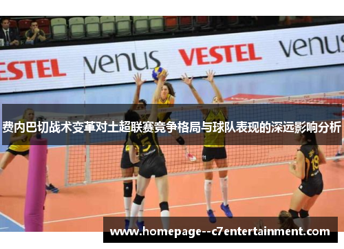 费内巴切战术变革对土超联赛竞争格局与球队表现的深远影响分析