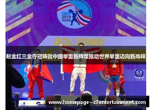 赵金红三金夺冠铸就中国举重新辉煌推动世界举重迈向新高峰