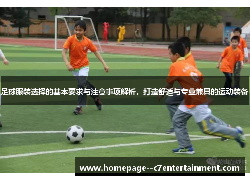 足球服装选择的基本要求与注意事项解析，打造舒适与专业兼具的运动装备