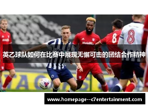 英乙球队如何在比赛中展现无懈可击的团结合作精神