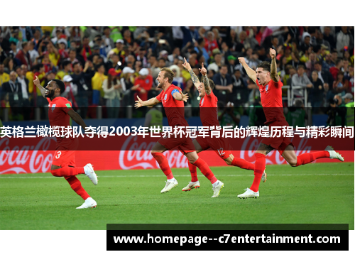 英格兰橄榄球队夺得2003年世界杯冠军背后的辉煌历程与精彩瞬间 英格兰橄榄球队夺得2003年世界杯冠军背后的辉煌历程与精彩瞬间