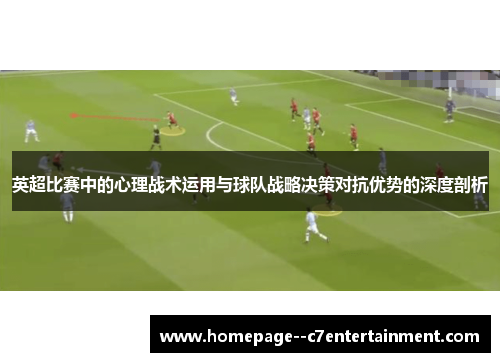 英超比赛中的心理战术运用与球队战略决策对抗优势的深度剖析