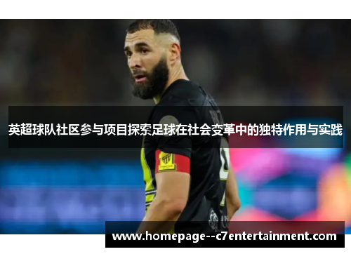 英超球队社区参与项目探索足球在社会变革中的独特作用与实践