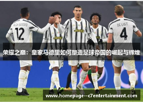 荣耀之巅：皇家马德里如何塑造足球帝国的崛起与辉煌