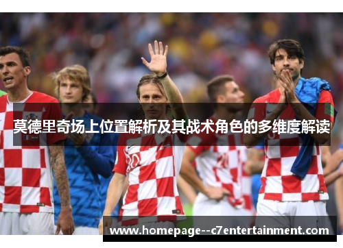 莫德里奇场上位置解析及其战术角色的多维度解读