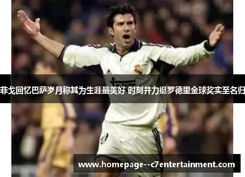 菲戈回忆巴萨岁月称其为生涯最美好 时刻并力挺罗德里金球奖实至名归