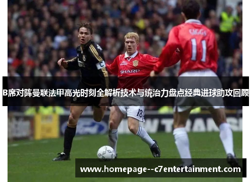 B席对阵曼联法甲高光时刻全解析技术与统治力盘点经典进球助攻回顾