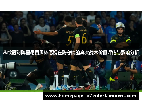 从欧冠对阵里昂看贝林厄姆在防守端的真实战术价值评估与影响分析