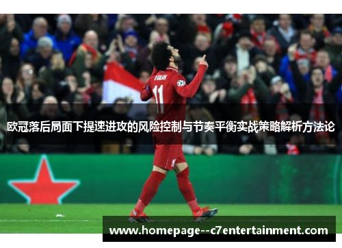 欧冠落后局面下提速进攻的风险控制与节奏平衡实战策略解析方法论 欧冠落后局面下提速进攻的风险控制与节奏平衡实战策略解析方法论