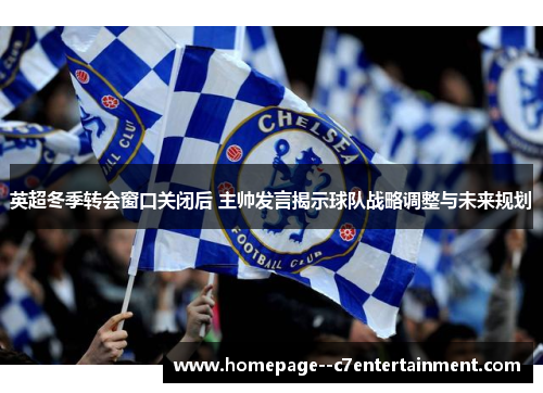 英超冬季转会窗口关闭后 主帅发言揭示球队战略调整与未来规划 英超冬季转会窗口关闭后 主帅发言揭示球队战略调整与未来规划