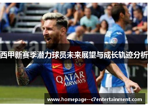 西甲新赛季潜力球员未来展望与成长轨迹分析