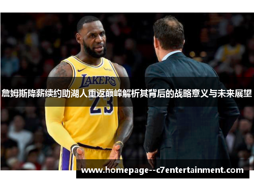 詹姆斯降薪续约助湖人重返巅峰解析其背后的战略意义与未来展望 詹姆斯降薪续约助湖人重返巅峰解析其背后的战略意义与未来展望