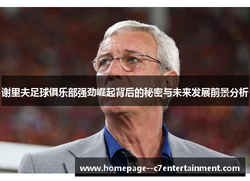 谢里夫足球俱乐部强劲崛起背后的秘密与未来发展前景分析 谢里夫足球俱乐部强劲崛起背后的秘密与未来发展前景分析