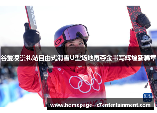 谷爱凌崇礼站自由式滑雪U型场地再夺金书写辉煌新篇章