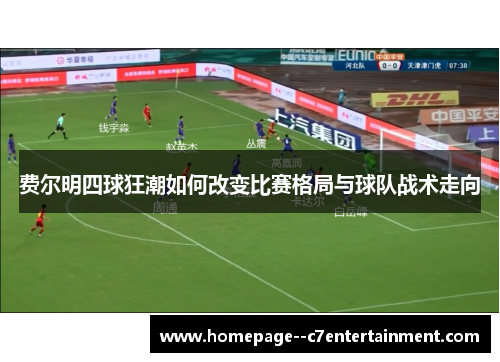 费尔明四球狂潮如何改变比赛格局与球队战术走向 费尔明四球狂潮如何改变比赛格局与球队战术走向