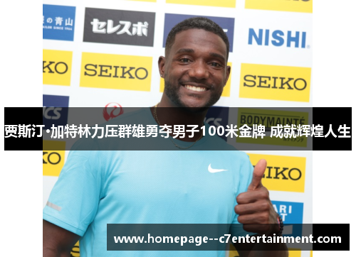 贾斯汀·加特林力压群雄勇夺男子100米金牌 成就辉煌人生 贾斯汀·加特林力压群雄勇夺男子100米金牌 成就辉煌人生