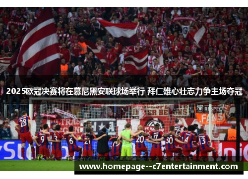 2025欧冠决赛将在慕尼黑安联球场举行 拜仁雄心壮志力争主场夺冠