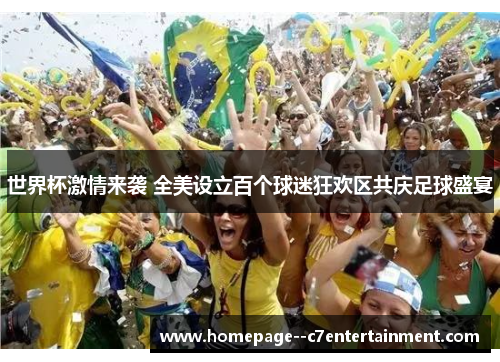 世界杯激情来袭 全美设立百个球迷狂欢区共庆足球盛宴 世界杯激情来袭 全美设立百个球迷狂欢区共庆足球盛宴