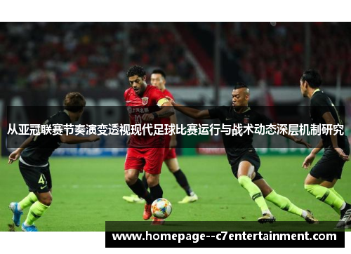 从亚冠联赛节奏演变透视现代足球比赛运行与战术动态深层机制研究