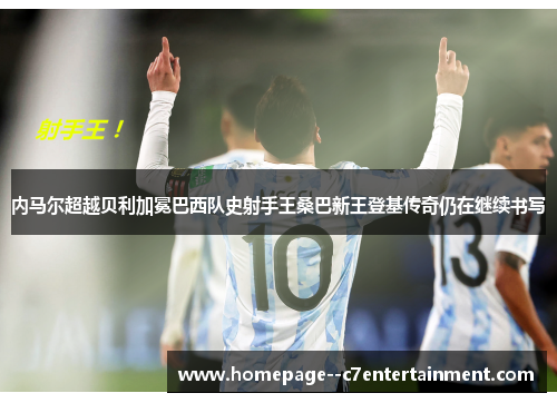 内马尔超越贝利加冕巴西队史射手王桑巴新王登基传奇仍在继续书写