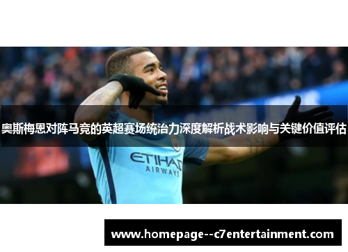 奥斯梅恩对阵马竞的英超赛场统治力深度解析战术影响与关键价值评估 奥斯梅恩对阵马竞的英超赛场统治力深度解析战术影响与关键价值评估