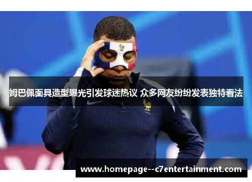 姆巴佩面具造型曝光引发球迷热议 众多网友纷纷发表独特看法