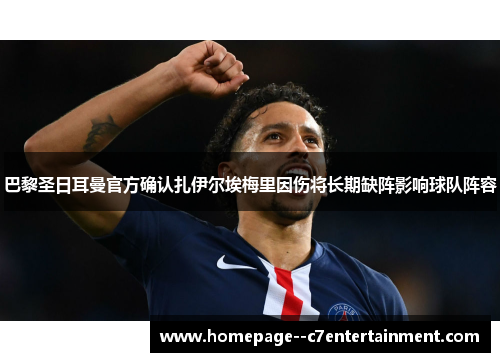 巴黎圣日耳曼官方确认扎伊尔埃梅里因伤将长期缺阵影响球队阵容