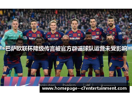 巴萨欧联杯降级传言被官方辟谣球队运营未受影响 巴萨欧联杯降级传言被官方辟谣球队运营未受影响