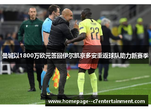 曼城以1800万欧元签回伊尔凯京多安重返球队助力新赛季 曼城以1800万欧元签回伊尔凯京多安重返球队助力新赛季