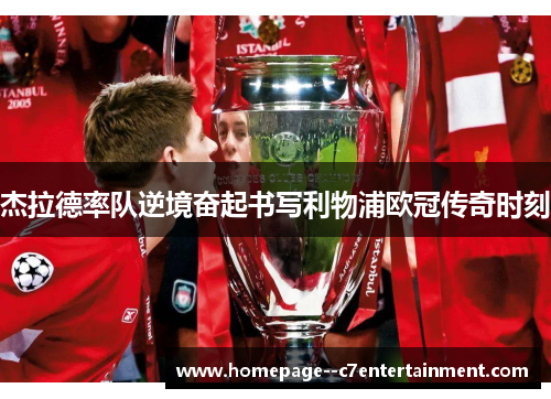杰拉德率队逆境奋起书写利物浦欧冠传奇时刻 杰拉德率队逆境奋起书写利物浦欧冠传奇时刻