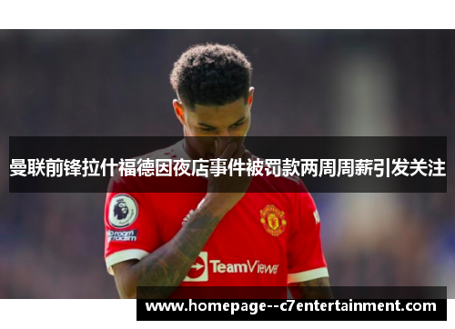曼联前锋拉什福德因夜店事件被罚款两周周薪引发关注