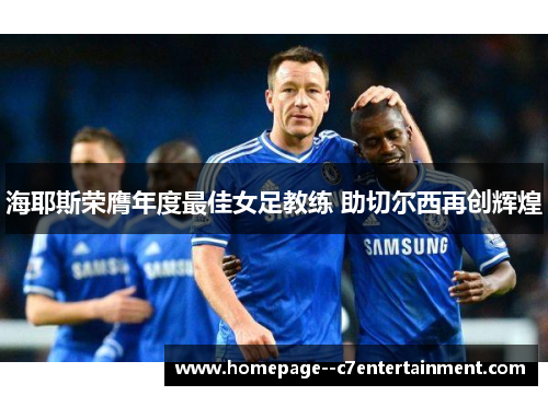 海耶斯荣膺年度最佳女足教练 助切尔西再创辉煌 海耶斯荣膺年度最佳女足教练 助切尔西再创辉煌