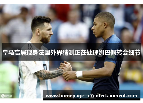 皇马高层现身法国外界猜测正在处理姆巴佩转会细节 皇马高层现身法国外界猜测正在处理姆巴佩转会细节