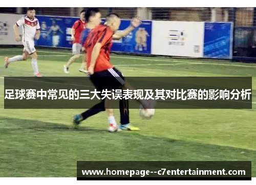 足球赛中常见的三大失误表现及其对比赛的影响分析