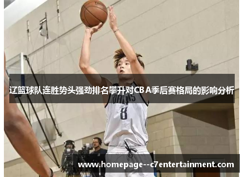 辽篮球队连胜势头强劲排名攀升对CBA季后赛格局的影响分析