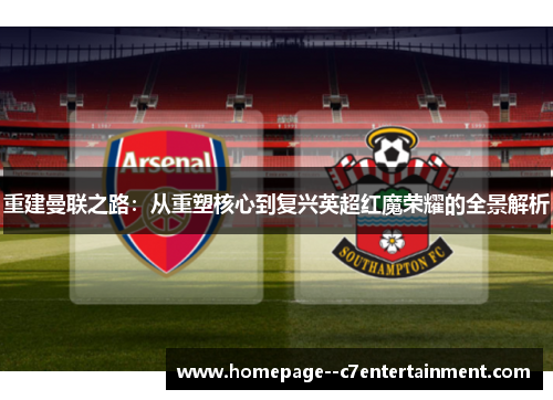 重建曼联之路：从重塑核心到复兴英超红魔荣耀的全景解析