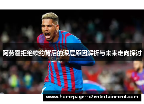 阿劳霍拒绝续约背后的深层原因解析与未来走向探讨