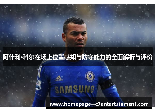 阿什利·科尔在场上位置感知与防守能力的全面解析与评价