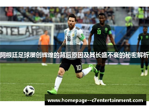 阿根廷足球屡创辉煌的背后原因及其长盛不衰的秘密解析