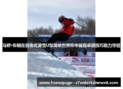 马修·布朗在自由式滑雪U型场地世界杯中展现卓越技巧助力夺冠