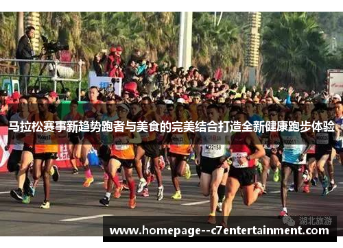 马拉松赛事新趋势跑者与美食的完美结合打造全新健康跑步体验
