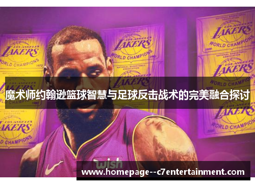 魔术师约翰逊篮球智慧与足球反击战术的完美融合探讨